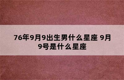 76年9月9出生男什么星座 9月9号是什么星座